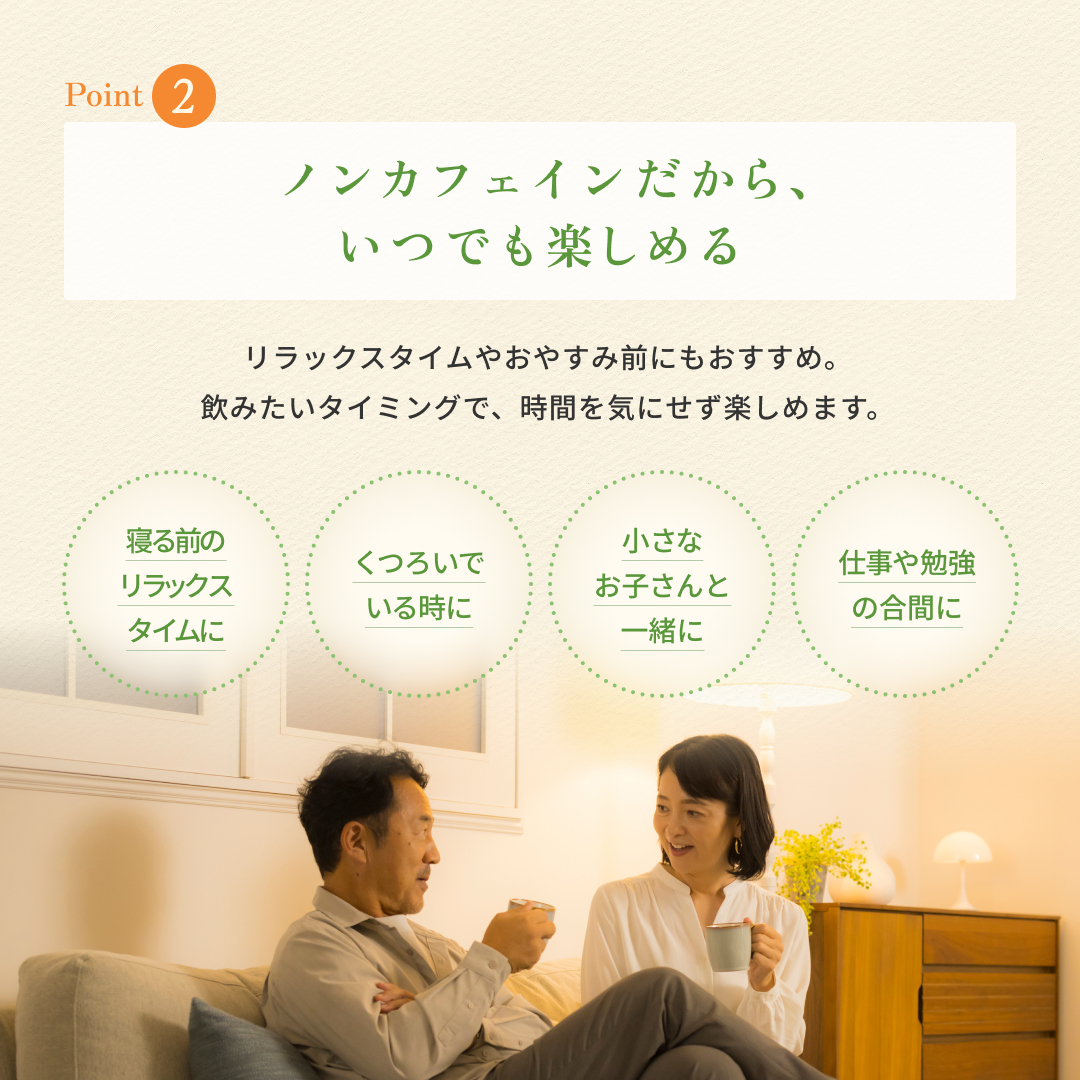 3つの魅力02ノンカフェインだから、いつでも楽しめる