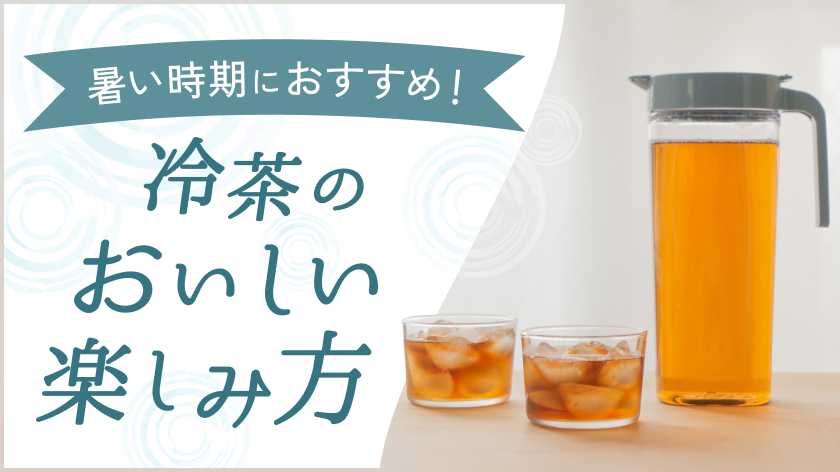 暑い時期におすすめ！冷茶のおいしい楽しみ方